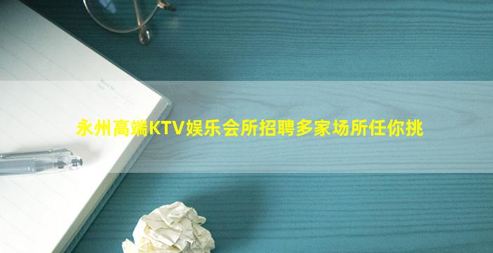 永州高端KTV娱乐会所招聘多家场所任你挑